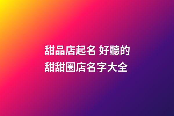 甜品店起名 好聽的甜甜圈店名字大全